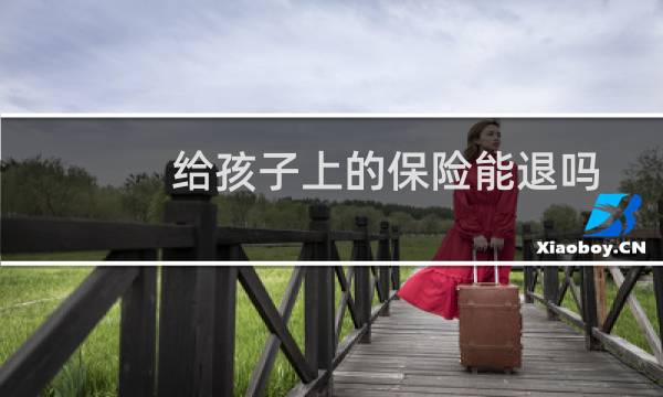 给孩子上的保险能退吗