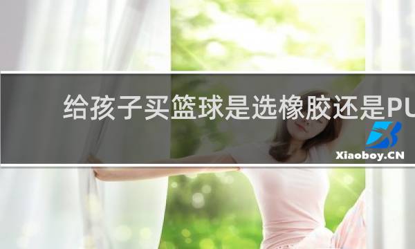 给孩子买篮球是选橡胶还是PU