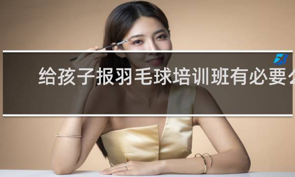 给孩子报羽毛球培训班有必要么