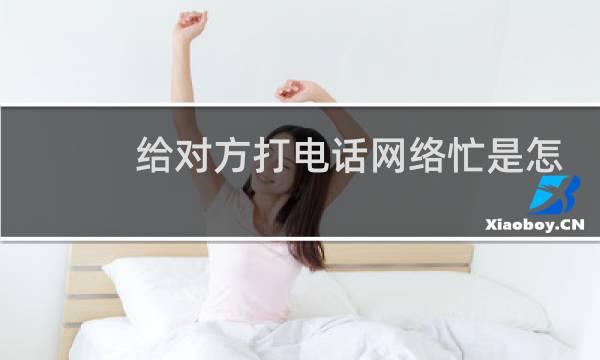 给对方打电话网络忙是怎么回事