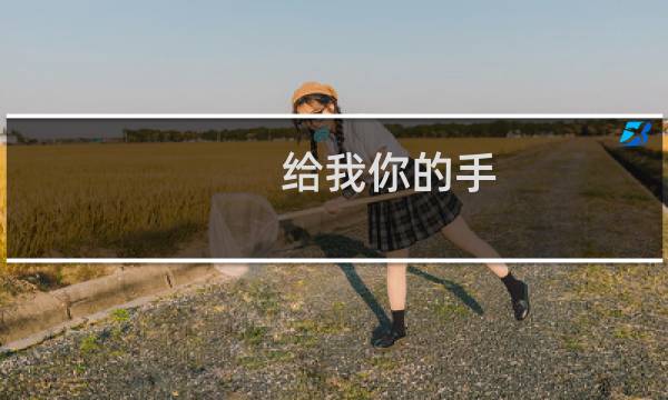 给我你的手图片