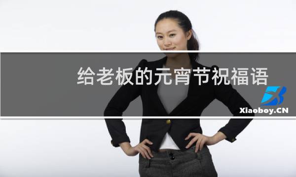给老板的元宵节祝福语