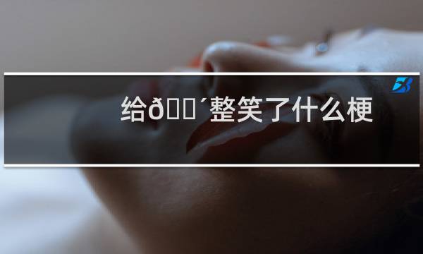 给👴整笑了什么梗