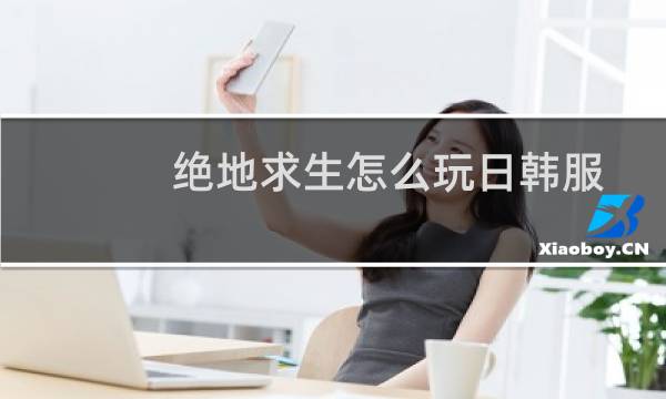 绝地求生怎么玩日韩服