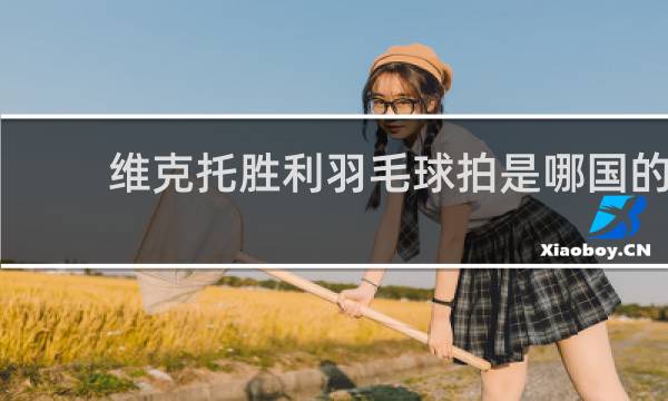 维克托胜利羽毛球拍是哪国的