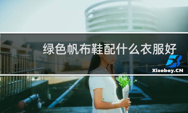 绿色帆布鞋配什么衣服好看
