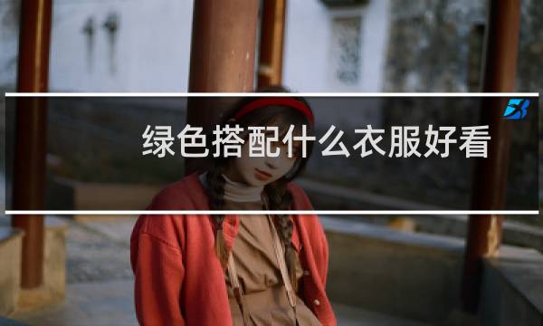 绿色搭配什么衣服好看
