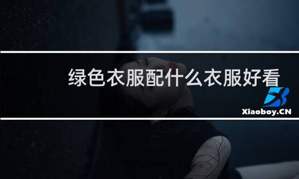 绿色衣服配什么衣服好看
