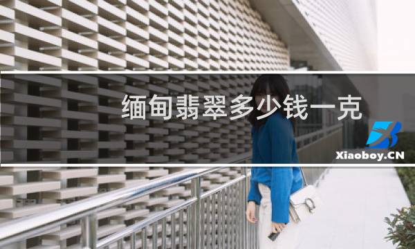 缅甸翡翠多少钱一克