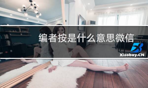 编者按是什么意思微信公众号（编者按是什么意思）图片