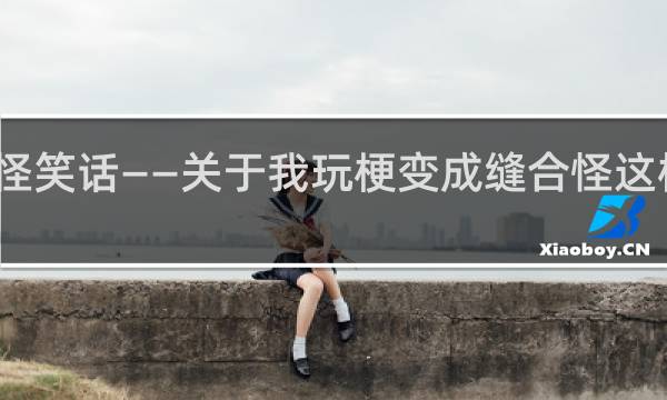 缝合怪笑话——关于我玩梗变成缝合怪这档事什么梗