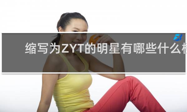 缩写为ZYT的明星有哪些什么梗