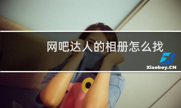 网吧达人的相册怎么找?（网吧达人）图片