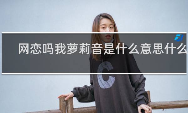 网恋吗我萝莉音是什么意思什么梗