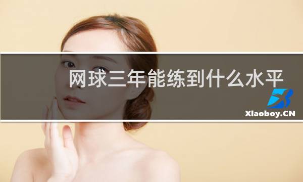 网球三年能练到什么水平