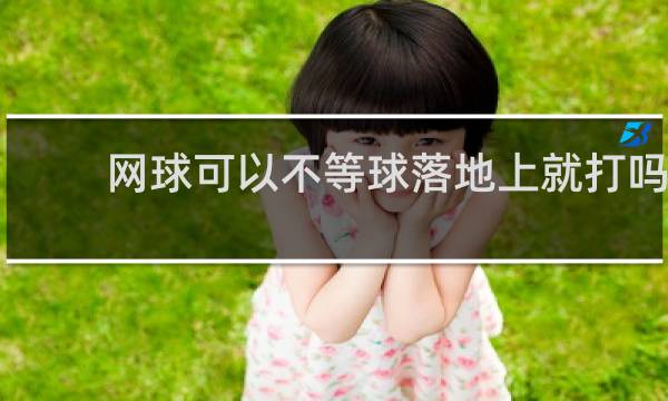 网球可以不等球落地上就打吗