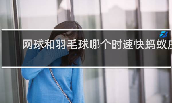 网球和羽毛球哪个时速快蚂蚁庄园