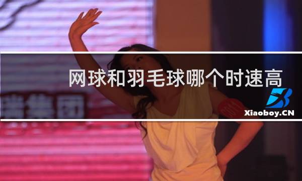 网球和羽毛球哪个时速高