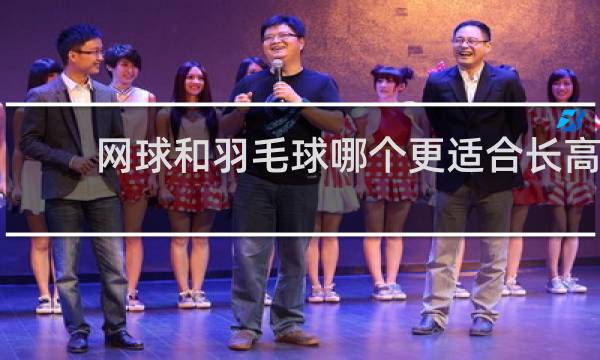 网球和羽毛球哪个更适合长高