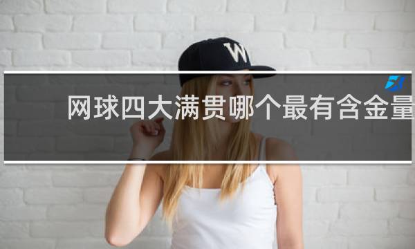 网球四大满贯哪个最有含金量