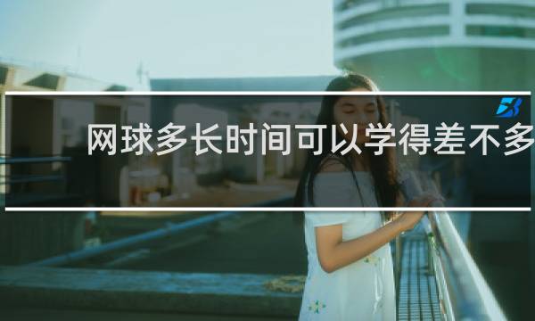 网球多长时间可以学得差不多