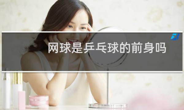 网球是乒乓球的前身吗
