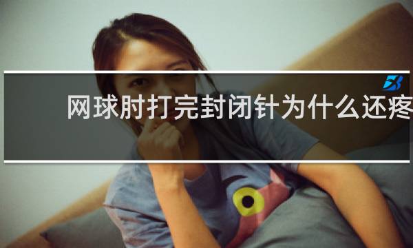 网球肘打完封闭针为什么还疼