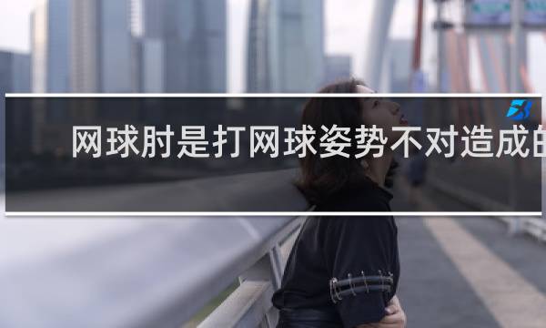 网球肘是打网球姿势不对造成的吗