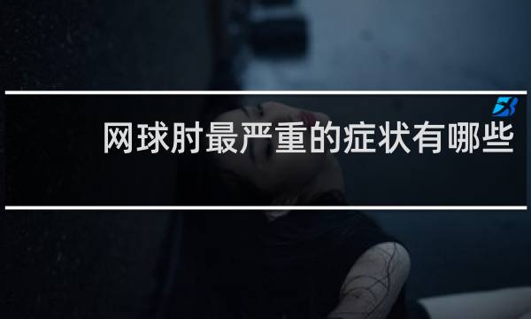 网球肘最严重的症状有哪些