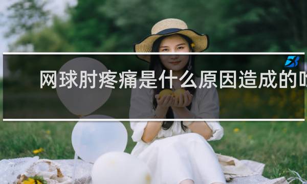网球肘疼痛是什么原因造成的吃什么药