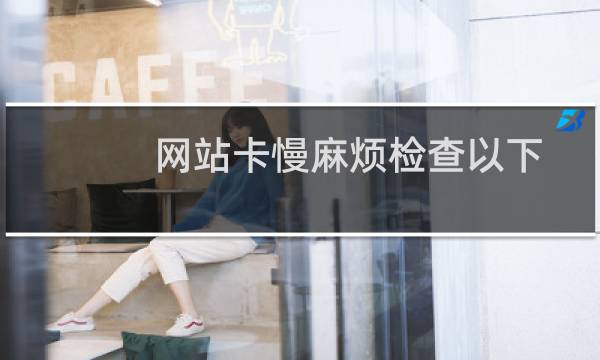 网站卡慢麻烦检查以下原因