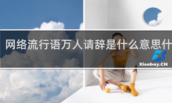 网络流行语万人请辞是什么意思什么梗