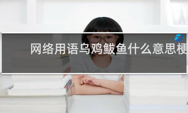 网络用语乌鸡鲅鱼什么意思梗，是骂人的吗什么梗