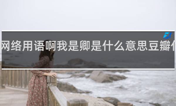 网络用语啊我是卿是什么意思豆瓣什么梗