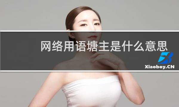 网络用语塘主是什么意思，和海王有什么关系什么梗