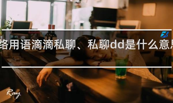 网络用语滴滴私聊、私聊dd是什么意思什么梗