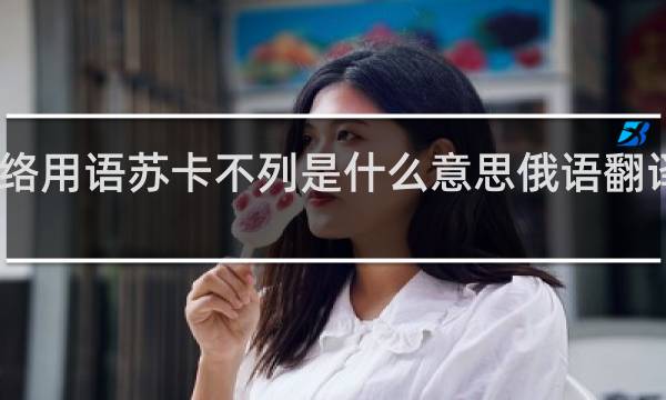 网络用语苏卡不列是什么意思俄语翻译什么梗