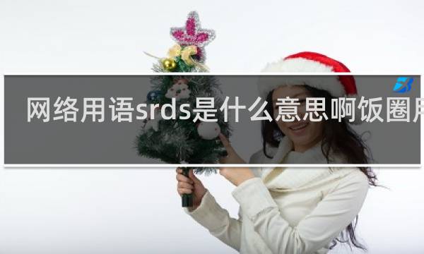 网络用语srds是什么意思啊饭圈用语，是什么的缩写什么梗