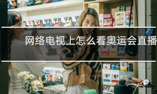 网络电视上怎么看奥运会直播
