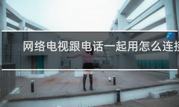 网络电视跟电话一起用怎么连接