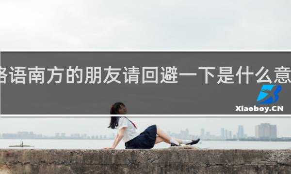 网络语南方的朋友请回避一下是什么意思什么梗