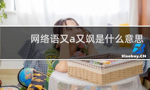 网络语又a又飒是什么意思，是形容哪种人的什么梗