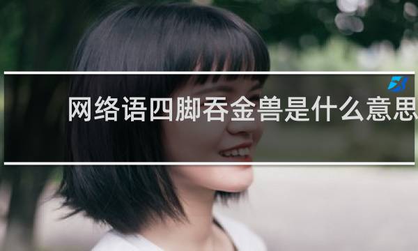 网络语四脚吞金兽是什么意思，是指的男还是女什么梗