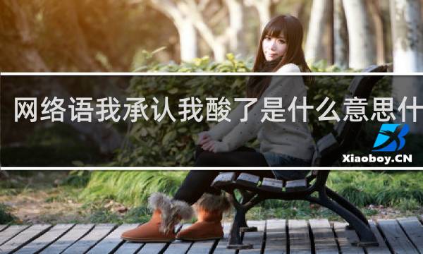网络语我承认我酸了是什么意思什么梗