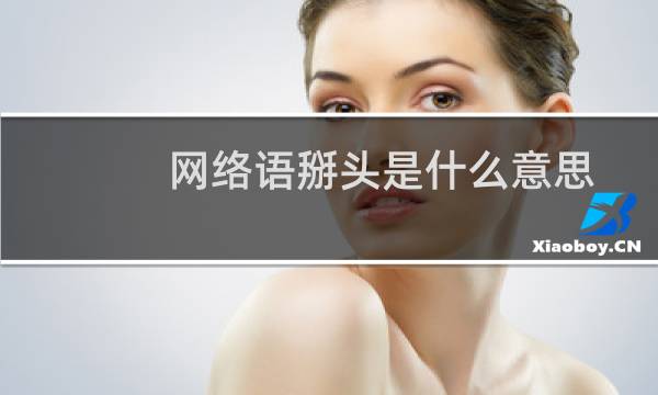 网络语掰头是什么意思（掰头一下什么梗）什么梗