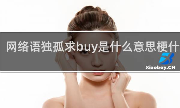 网络语独孤求buy是什么意思梗什么梗
