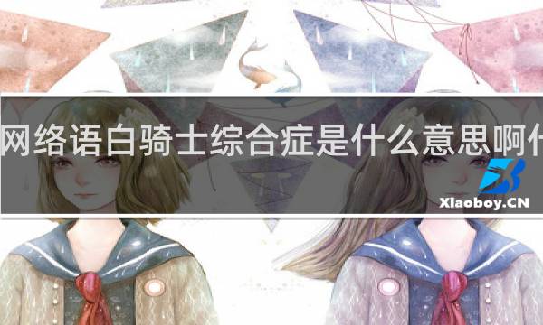 网络语白骑士综合症是什么意思啊什么梗