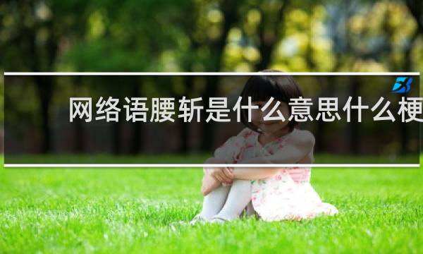 网络语腰斩是什么意思什么梗