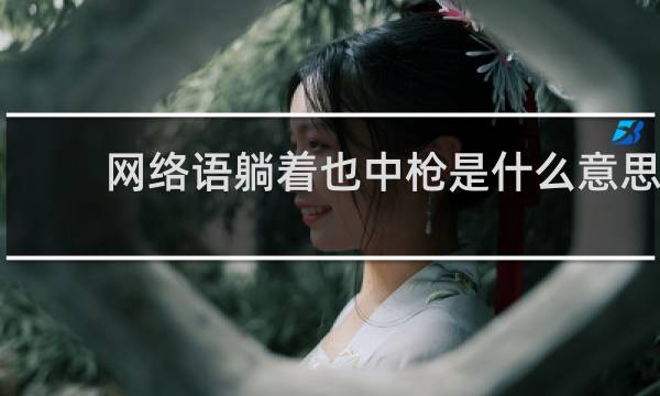 网络语躺着也中枪是什么意思，下一句怎么回复什么梗