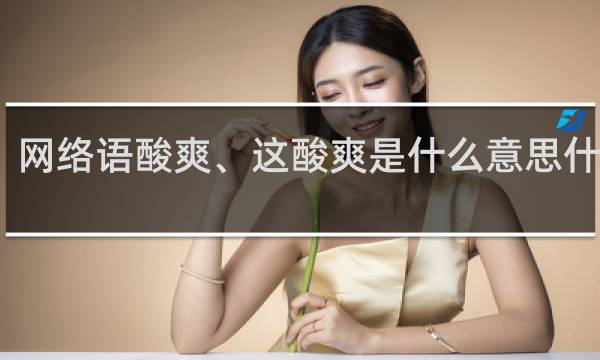 网络语酸爽、这酸爽是什么意思什么梗